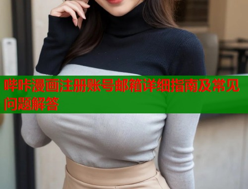 哔咔漫画注册账号邮箱详细指南及常见问题解答 哔咔漫画注册账号邮箱详细指南及常见问题解答