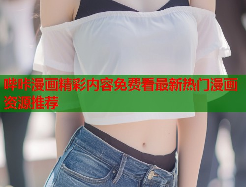 哔咔漫画精彩内容免费看最新热门漫画资源推荐 哔咔漫画精彩内容免费看最新热门漫画资源推荐