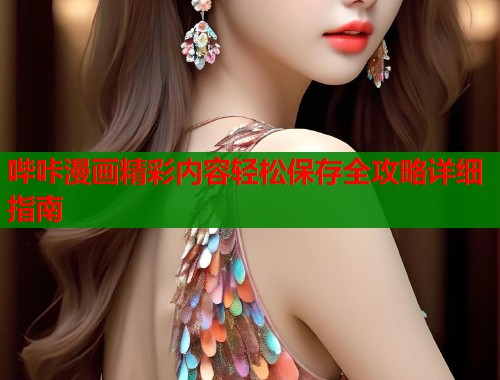 哔咔漫画精彩内容轻松保存全攻略详细指南