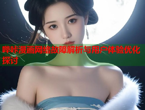 哔咔漫画网络故障解析与用户体验优化探讨